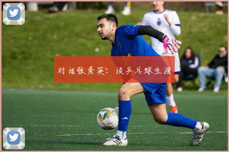 对话张秀英：谈乒乓球生涯