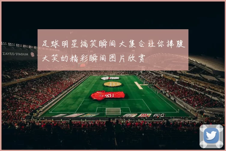 足球明星搞笑瞬间大集合让你捧腹大笑的精彩瞬间图片欣赏