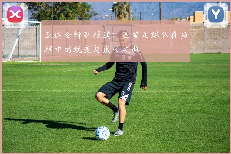 亚运会特别报道：西安足球队在历程中的蜕变与成长之路