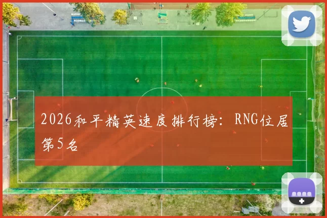 2026和平精英速度排行榜：RNG位居第5名