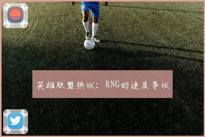 英雄联盟热议：RNG的速度争议