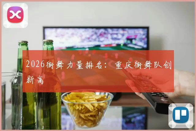 2026街舞力量排名：重庆街舞队创新高