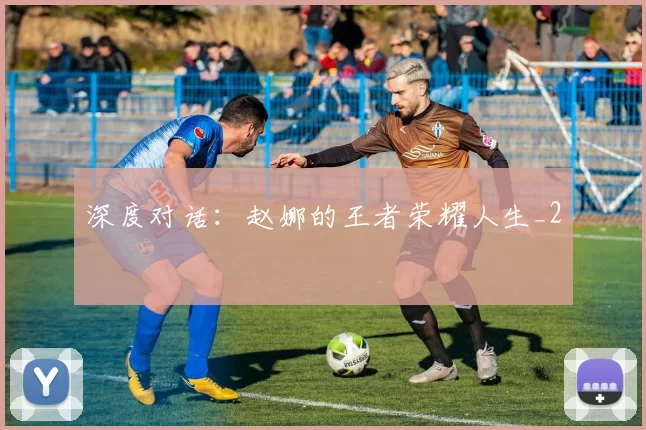 深度对话：赵娜的王者荣耀人生_2