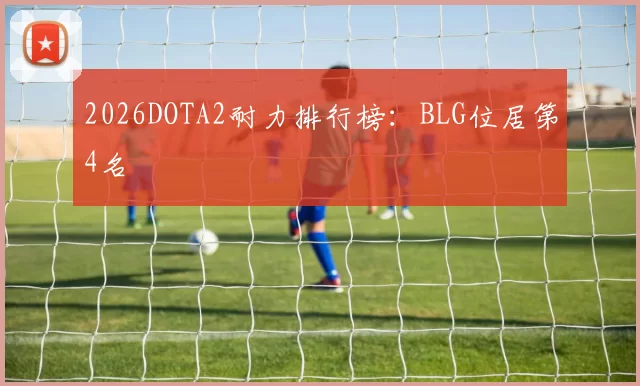 2026DOTA2耐力排行榜：BLG位居第4名