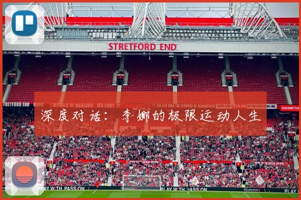 深度对话：李娜的极限运动人生
