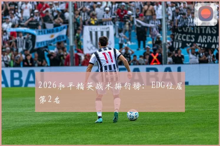 2026和平精英战术排行榜：EDG位居第2名