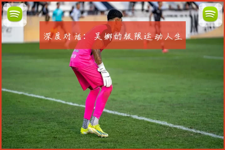 深度对话：吴娜的极限运动人生