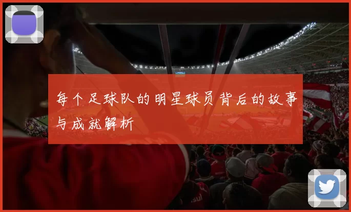 每个足球队的明星球员背后的故事与成就解析