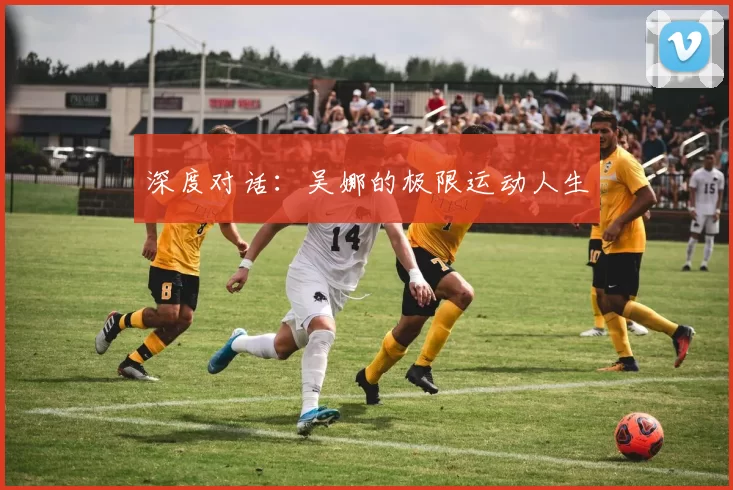 深度对话：吴娜的极限运动人生