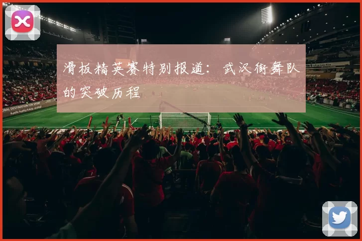 滑板精英赛特别报道：武汉街舞队的突破历程