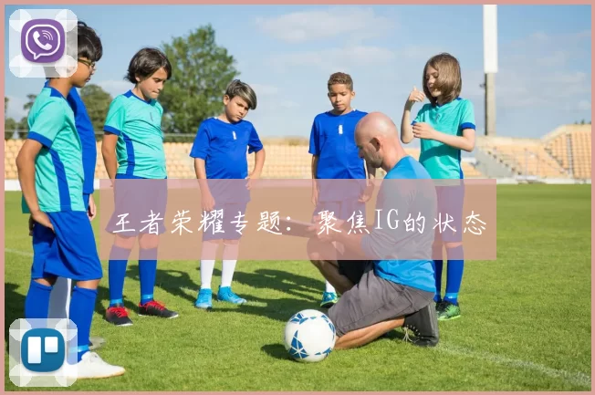 王者荣耀专题：聚焦IG的状态